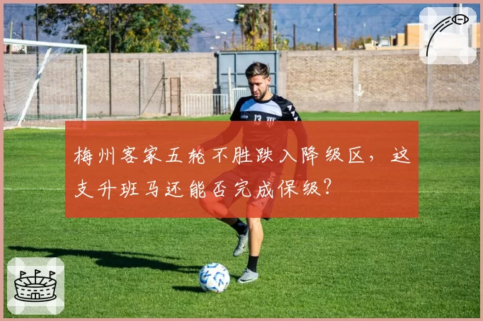 梅州客家五轮不胜跌入降级区，这支升班马还能否完成保级？