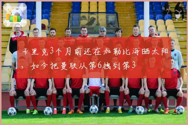 卡里克3个月前还在加勒比海晒太阳，如今把曼联从第6拽到第3