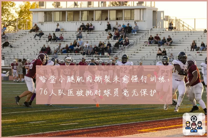 哈登小腿肌肉撕裂未愈强行训练，76人队医被批对球员毫无保护