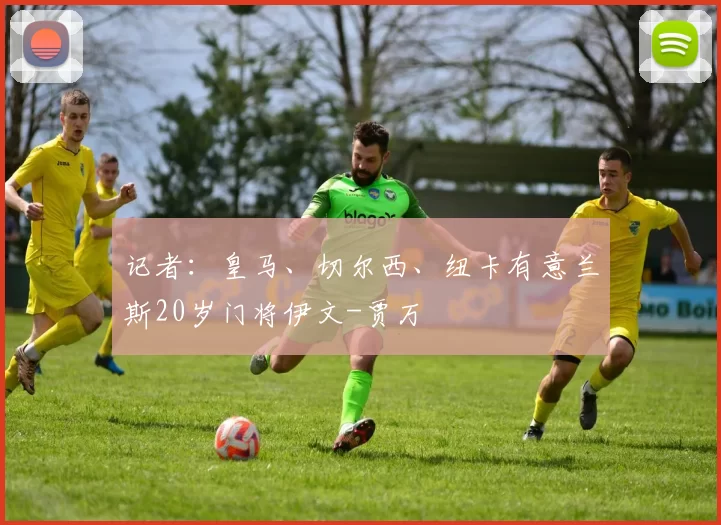 记者：皇马、切尔西、纽卡有意兰斯20岁门将伊文-贾万