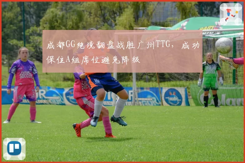 成都GG绝境翻盘战胜广州TTG,成功保住A组席位避免降级