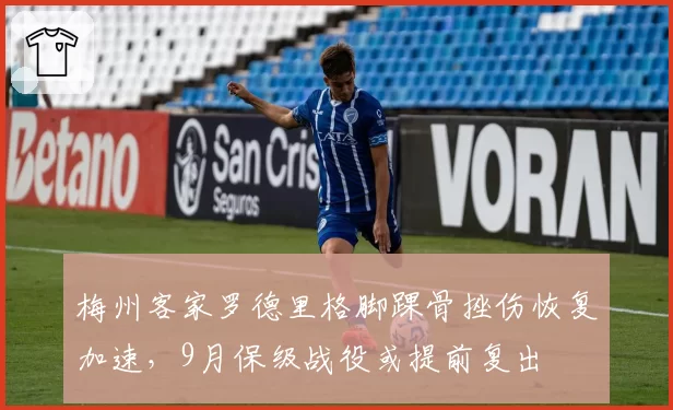 梅州客家罗德里格脚踝骨挫伤恢复加速,9月保级战役或提前复出