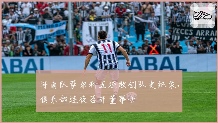 河南队萨尔科五连败创队史纪录，俱乐部连夜召开董事会