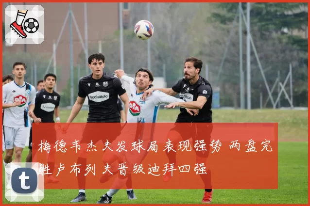 梅德韦杰夫发球局表现强势 两盘完胜卢布列夫晋级迪拜四强