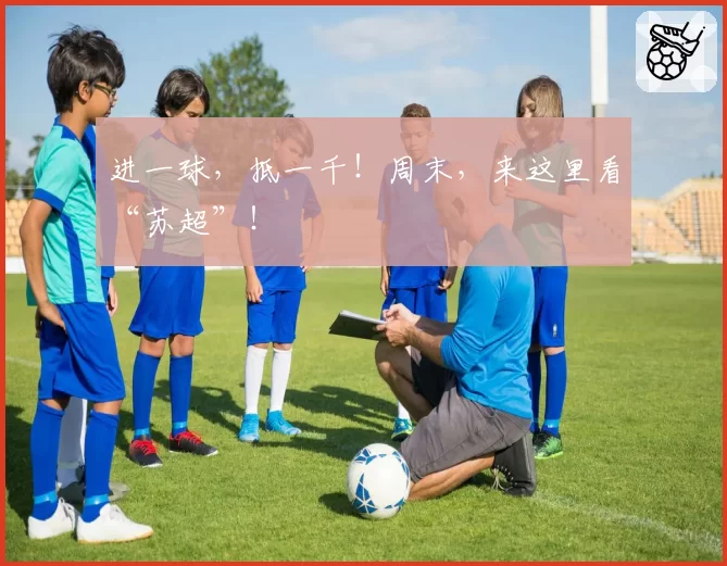进一球，抵一千！周末，来这里看“苏超”！