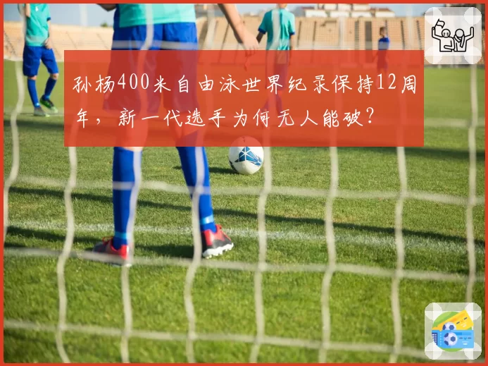 孙杨400米自由泳世界纪录保持12周年，新一代选手为何无人能破？