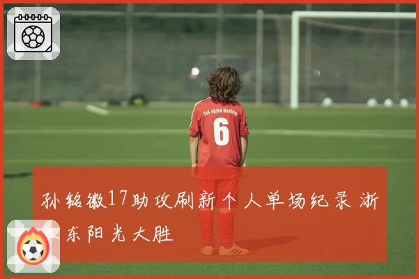孙铭徽17助攻刷新个人单场纪录 浙江东阳光大胜
