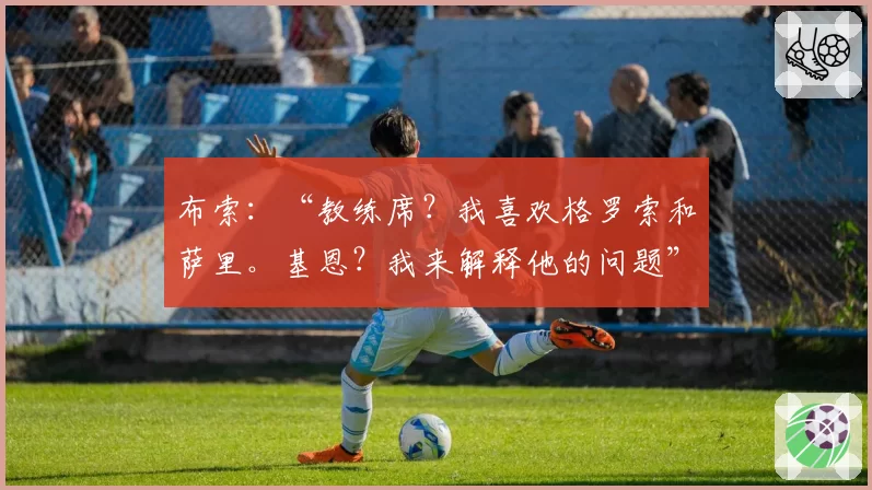 布索：“教练席？我喜欢格罗索和萨里。基恩？我来解释他的问题”