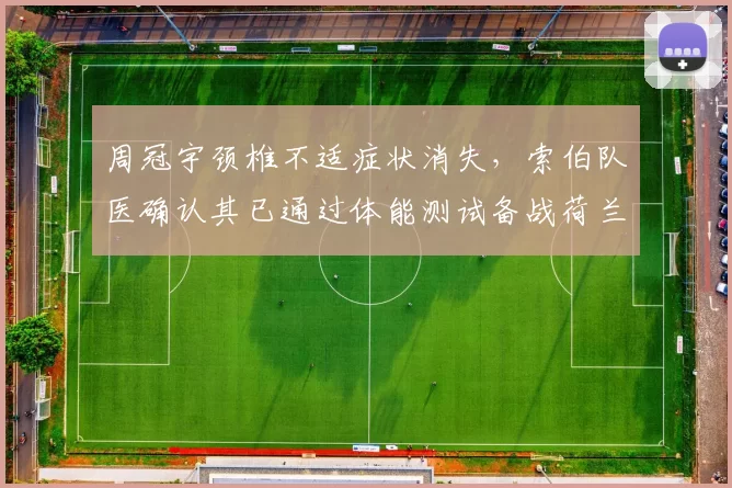 周冠宇颈椎不适症状消失,索伯队医确认其已通过体能测试备战荷兰站