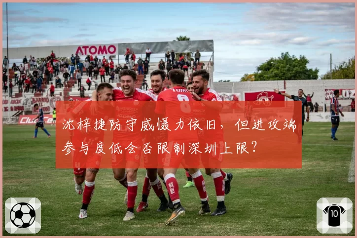 沈梓捷防守威慑力依旧，但进攻端参与度低会否限制深圳上限？