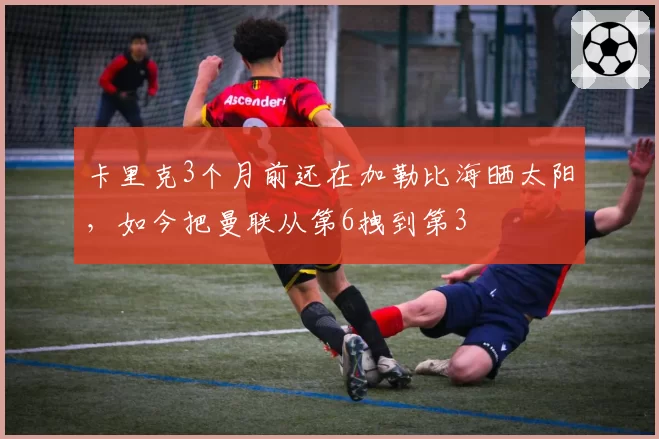 卡里克3个月前还在加勒比海晒太阳，如今把曼联从第6拽到第3
