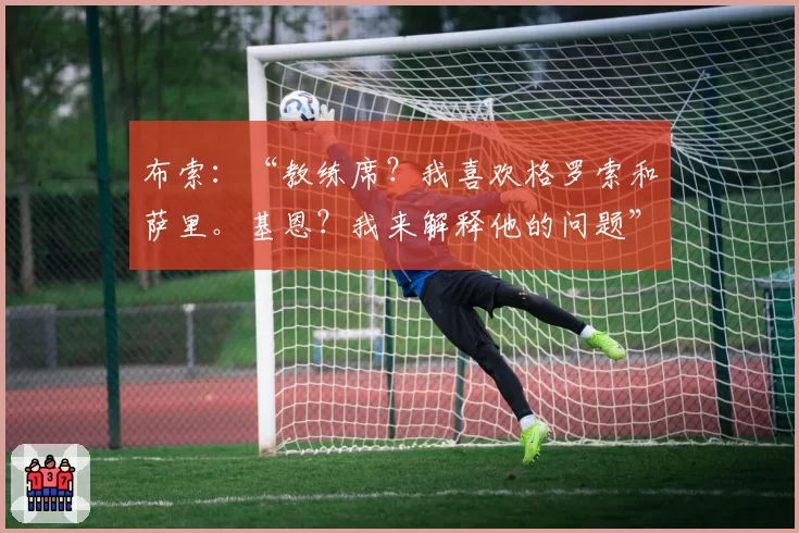 布索：“教练席？我喜欢格罗索和萨里。基恩？我来解释他的问题”