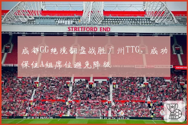 成都GG绝境翻盘战胜广州TTG,成功保住A组席位避免降级