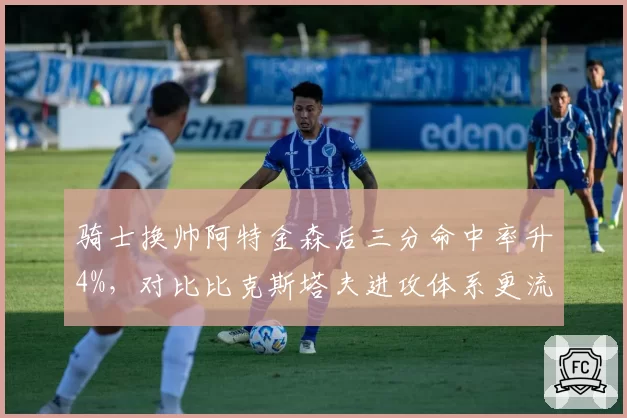 骑士换帅阿特金森后三分命中率升4%，对比比克斯塔夫进攻体系更流畅