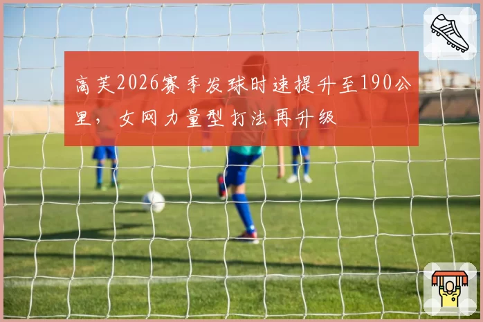 高芙2026赛季发球时速提升至190公里，女网力量型打法再升级