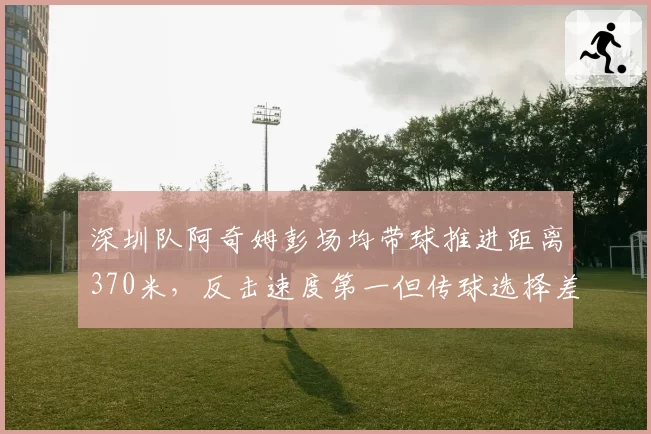 深圳队阿奇姆彭场均带球推进距离370米，反击速度第一但传球选择差