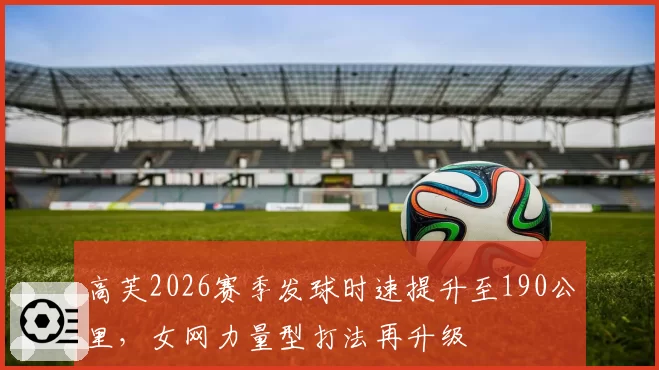 高芙2026赛季发球时速提升至190公里，女网力量型打法再升级